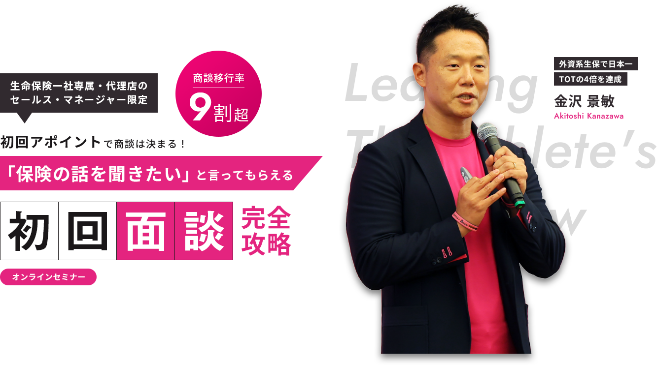 生命保険一社専属・代理店の セールス・マネージャー限定 初回アポイントで商談は決まる！「保険の話を聞きたい」と言ってもらえる初回面談完全攻略オンラインセミナー外資系生保で日本一TOTの4倍を達成 金沢 景敏