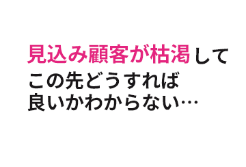 見込み客が枯渇してこの先どうすれば良いかわからない…