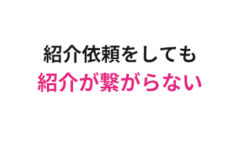 紹介依頼をしても紹介が繋がらない