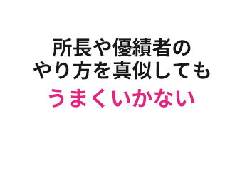 所長や優績者のやり方を真似しても うまくいかなうまくいかない