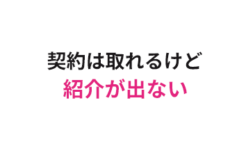 契約は取れるけど紹介が出ない